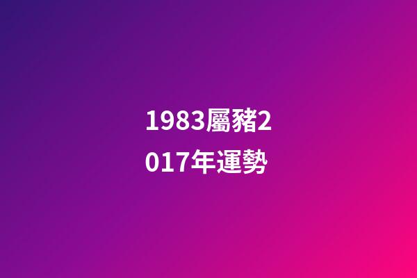 1983屬豬2017年運勢 (1983年豬年運勢)-第1張-觀點-玄機派